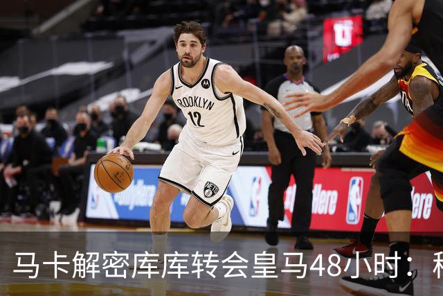 马卡解密库库转会皇马48小时：穆帅点名非他不买，亲自打电话说服